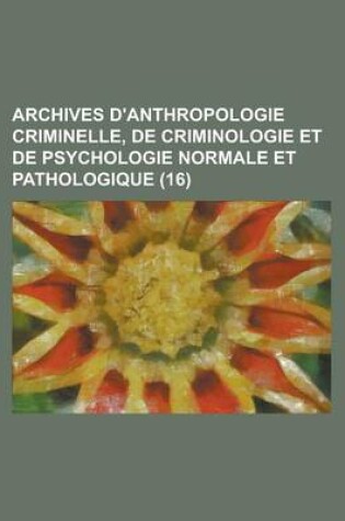 Cover of Archives D'Anthropologie Criminelle, de Criminologie Et de Psychologie Normale Et Pathologique (16 )