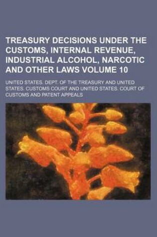 Cover of Treasury Decisions Under the Customs, Internal Revenue, Industrial Alcohol, Narcotic and Other Laws Volume 10