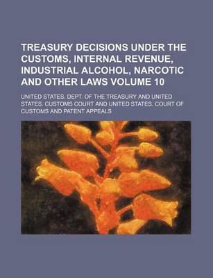 Book cover for Treasury Decisions Under the Customs, Internal Revenue, Industrial Alcohol, Narcotic and Other Laws Volume 10