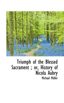 Book cover for Triumph of the Blessed Sacrament; Or, History of Nicola Aubry