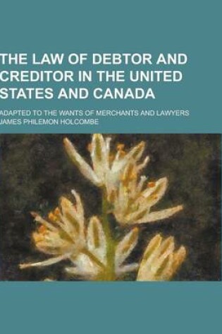 Cover of The Law of Debtor and Creditor in the United States and Canada; Adapted to the Wants of Merchants and Lawyers