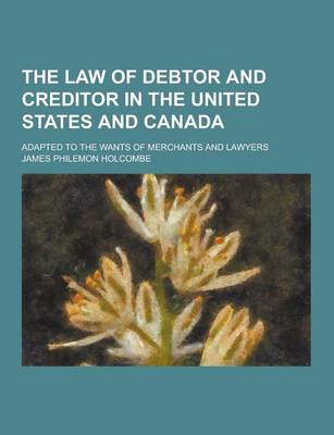 Book cover for The Law of Debtor and Creditor in the United States and Canada; Adapted to the Wants of Merchants and Lawyers