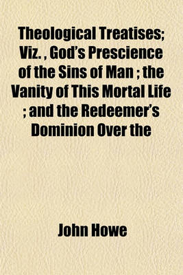 Book cover for Theological Treatises; Viz., God's Prescience of the Sins of Man; The Vanity of This Mortal Life; And the Redeemer's Dominion Over the