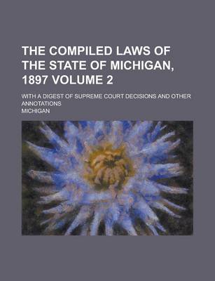 Book cover for The Compiled Laws of the State of Michigan, 1897; With a Digest of Supreme Court Decisions and Other Annotations Volume 2