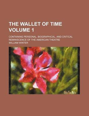 Book cover for The Wallet of Time; Containing Personal, Biographical, and Critical Reminiscence of the American Theatre Volume 1