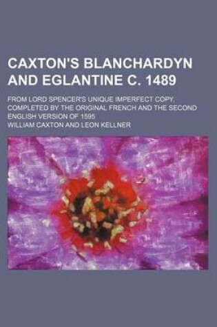 Cover of Caxton's Blanchardyn and Eglantine C. 1489; From Lord Spencer's Unique Imperfect Copy, Completed by the Original French and the Second English Version of 1595