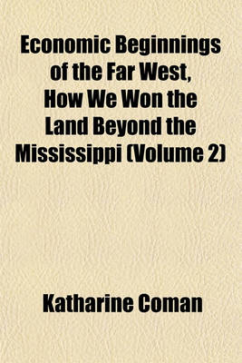 Book cover for Economic Beginnings of the Far West, How We Won the Land Beyond the Mississippi (Volume 2)