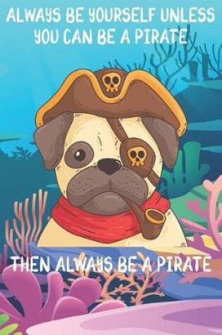 Cover of Always Be Yourself Unless You Can Be A Pirate Then Always Be A Pirate