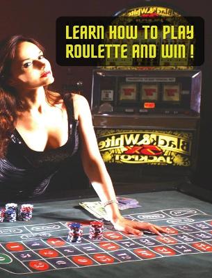 Cover of Learn How to Play Roulette and Win! Successful Strategy and Optimal Betting System - Colorful Book