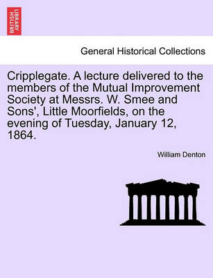 Book cover for Cripplegate. a Lecture Delivered to the Members of the Mutual Improvement Society at Messrs. W. Smee and Sons', Little Moorfields, on the Evening of Tuesday, January 12, 1864.