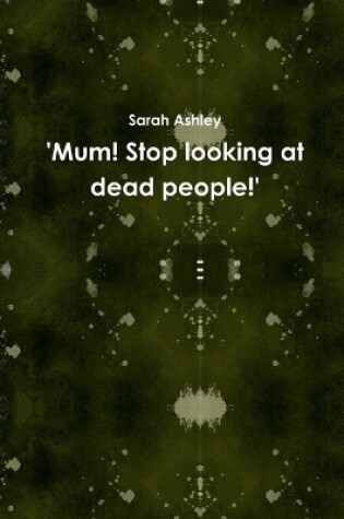 Cover of 'Mum! Stop Looking at Dead People!'
