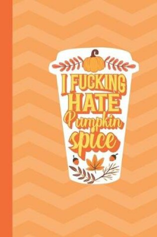 Cover of I Fucking Hate Pumpkin Spice Latte Journal Notebook