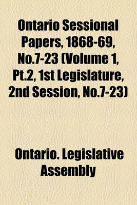 Book cover for Ontario Sessional Papers, 1868-69, No.7-23 (Volume 1, PT.2, 1st Legislature, 2nd Session, No.7-23)