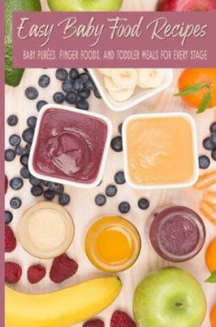 Cover of Easy Baby Food Recipes Baby Purees, Finger Foods, and Toddler Meals For Every Stage