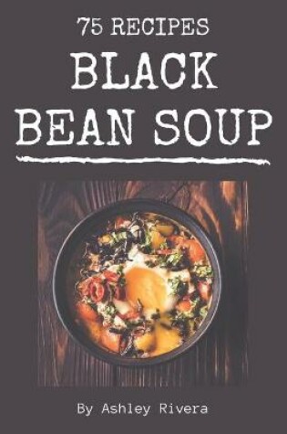 Cover of 75 Black Bean Soup Recipes