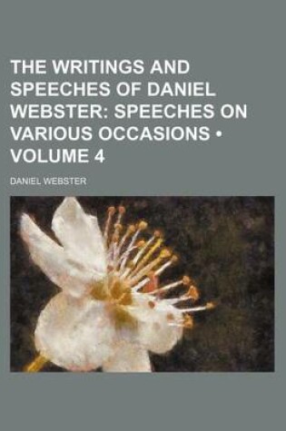 Cover of The Writings and Speeches of Daniel Webster (Volume 4); Speeches on Various Occasions