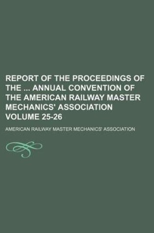 Cover of Report of the Proceedings of the Annual Convention of the American Railway Master Mechanics' Association Volume 25-26