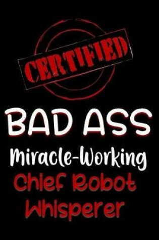 Cover of Certified Bad Ass Miracle-Working Chief Robot Whisperer