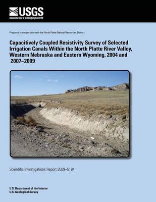 Book cover for Capacitively Coupled Resistivity Survey of Selected Irrigation Canals Within the North Platte River Valley, Western Nebraska and Eastern Wyoming, 2004 and 2007?2009