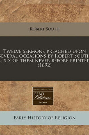 Cover of Twelve Sermons Preached Upon Several Occasions by Robert South ...; Six of Them Never Before Printed. (1692)