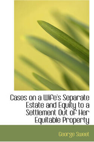 Cover of Cases on a Wife's Separate Estate and Equity to a Settlement Out of Her Equitable Property