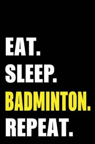 Cover of Eat Sleep Badminton Repeat