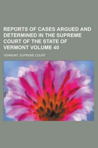 Cover of Reports of Cases Argued and Determined in the Supreme Court of the State of Vermont Volume 40