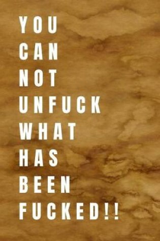 Cover of You Can Not Unfuck What Has Been Fucked