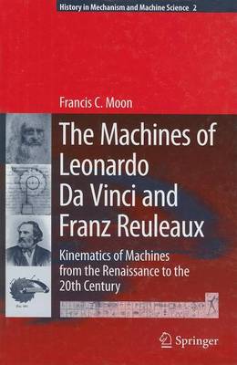 Book cover for The Machines of Leonardo Da Vinci and Franz Reuleaux: Kinematics of Machines from the Renaissance to the 20th Century