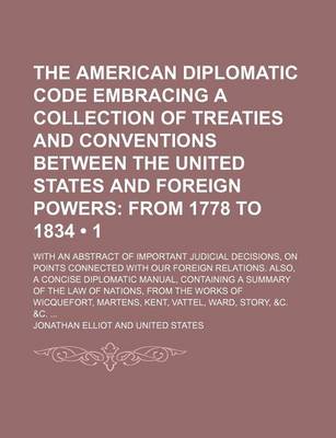 Book cover for The American Diplomatic Code Embracing a Collection of Treaties and Conventions Between the United States and Foreign Powers (1); From 1778 to 1834. with an Abstract of Important Judicial Decisions, on Points Connected with Our Foreign Relations. Also, a Conci