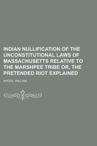 Cover of Indian Nullification of the Unconstitutional Laws of Massachusetts Relative to the Marshpee Tribe Or, the Pretended Riot Explained