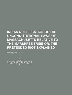 Book cover for Indian Nullification of the Unconstitutional Laws of Massachusetts Relative to the Marshpee Tribe Or, the Pretended Riot Explained