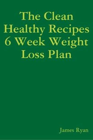 Cover of The Clean Healthy Recipes 6 Week Weight Loss Plan