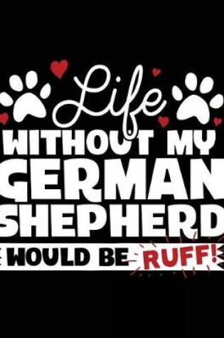 Cover of Life Without My German Shepherd Would Be Ruff
