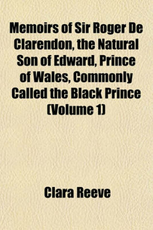 Cover of Memoirs of Sir Roger de Clarendon, the Natural Son of Edward, Prince of Wales, Commonly Called the Black Prince (Volume 1)