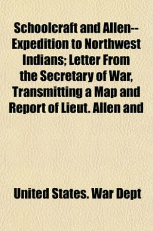 Cover of Schoolcraft and Allen--Expedition to Northwest Indians; Letter from the Secretary of War, Transmitting a Map and Report of Lieut. Allen and