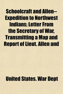 Book cover for Schoolcraft and Allen--Expedition to Northwest Indians; Letter from the Secretary of War, Transmitting a Map and Report of Lieut. Allen and