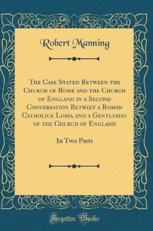 Cover of The Case Stated Between the Church of Rome and the Church of England in a Second Conversation Betwixt a Roman Catholick Lord, and a Gentleman of the Church of England