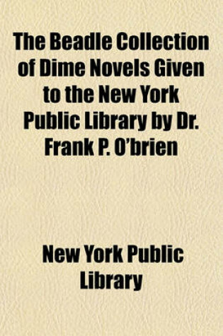 Cover of The Beadle Collection of Dime Novels Given to the New York Public Library by Dr. Frank P. O'Brien