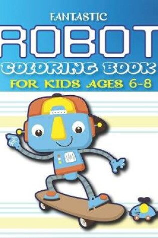 Cover of Fantastic Robot Coloring Book for Kids Ages 6-8