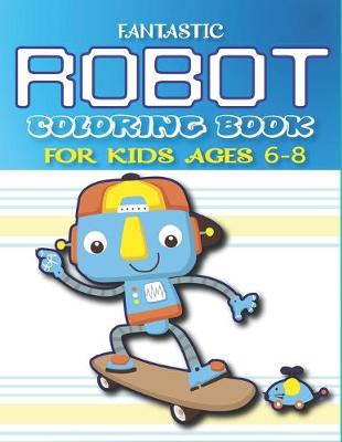 Book cover for Fantastic Robot Coloring Book for Kids Ages 6-8