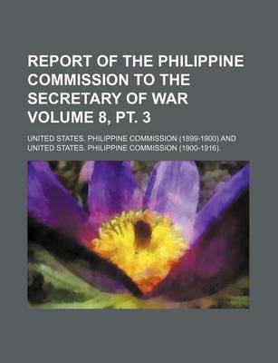 Book cover for Report of the Philippine Commission to the Secretary of War Volume 8, PT. 3