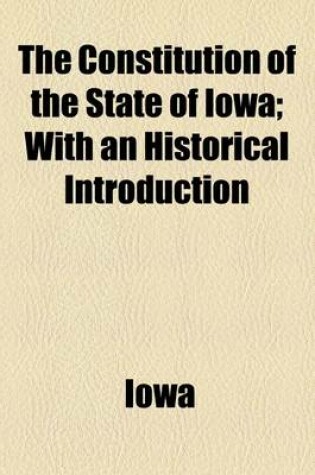 Cover of The Constitution of the State of Iowa; With an Historical Introduction