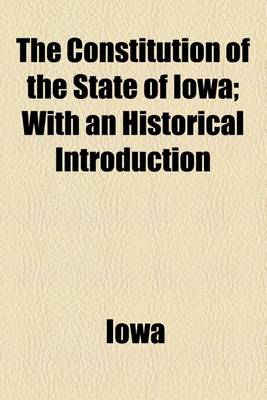 Book cover for The Constitution of the State of Iowa; With an Historical Introduction