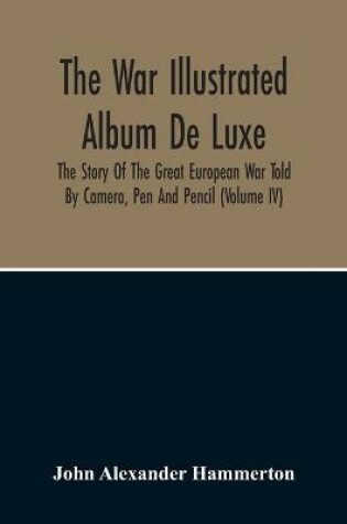 Cover of The War Illustrated Album De Luxe; The Story Of The Great European War Told By Camera, Pen And Pencil (Volume Iv)