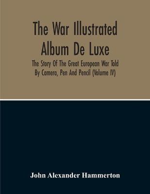 Book cover for The War Illustrated Album De Luxe; The Story Of The Great European War Told By Camera, Pen And Pencil (Volume Iv)