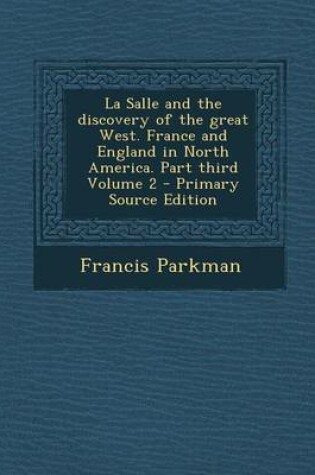 Cover of La Salle and the Discovery of the Great West. France and England in North America. Part Third Volume 2 - Primary Source Edition