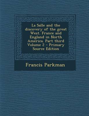 Book cover for La Salle and the Discovery of the Great West. France and England in North America. Part Third Volume 2 - Primary Source Edition