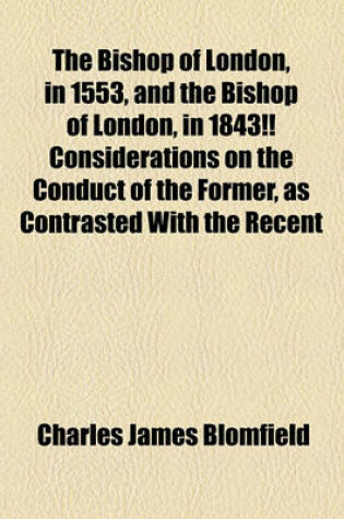 Cover of The Bishop of London, in 1553, and the Bishop of London, in 1843!! Considerations on the Conduct of the Former, as Contrasted with the Recent