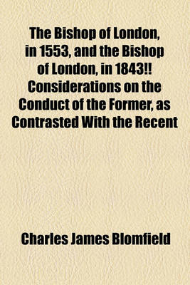 Book cover for The Bishop of London, in 1553, and the Bishop of London, in 1843!! Considerations on the Conduct of the Former, as Contrasted with the Recent